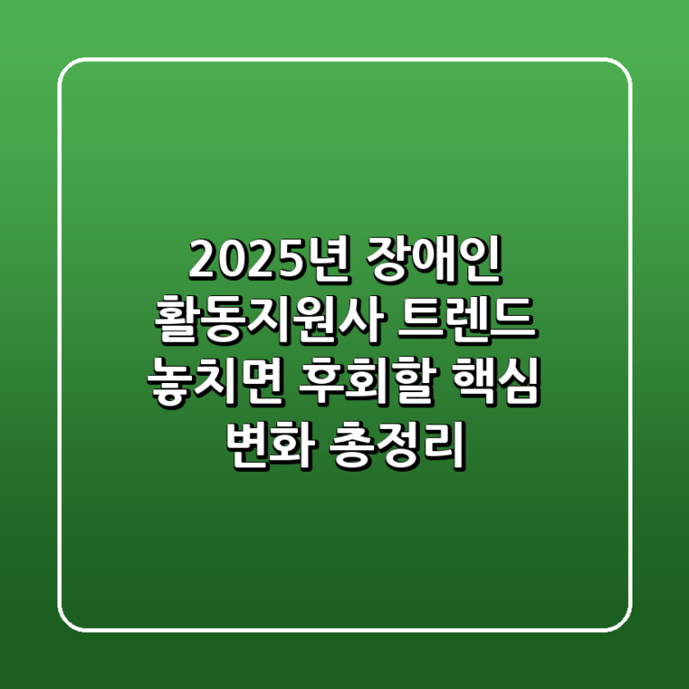 2025년 장애인 활동지원사 트렌드 놓치면 후회할 핵심 변화 총정리