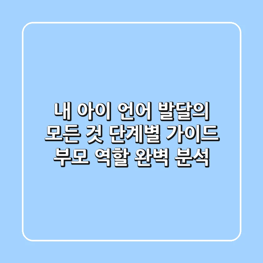 내 아이 언어 발달의 모든 것: 단계별 가이드 & 부모 역할 완벽 분석