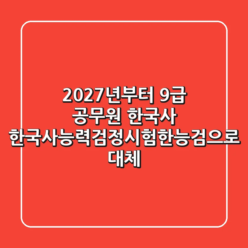 2027년부터 9급 공무원 한국사, 한국사능력검정시험(한능검)으로 대체!