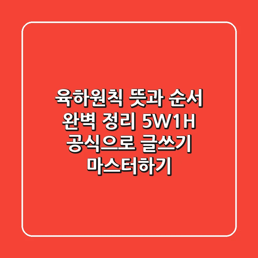 육하원칙 뜻과 순서 완벽 정리! 5W1H 공식으로 글쓰기 마스터하기