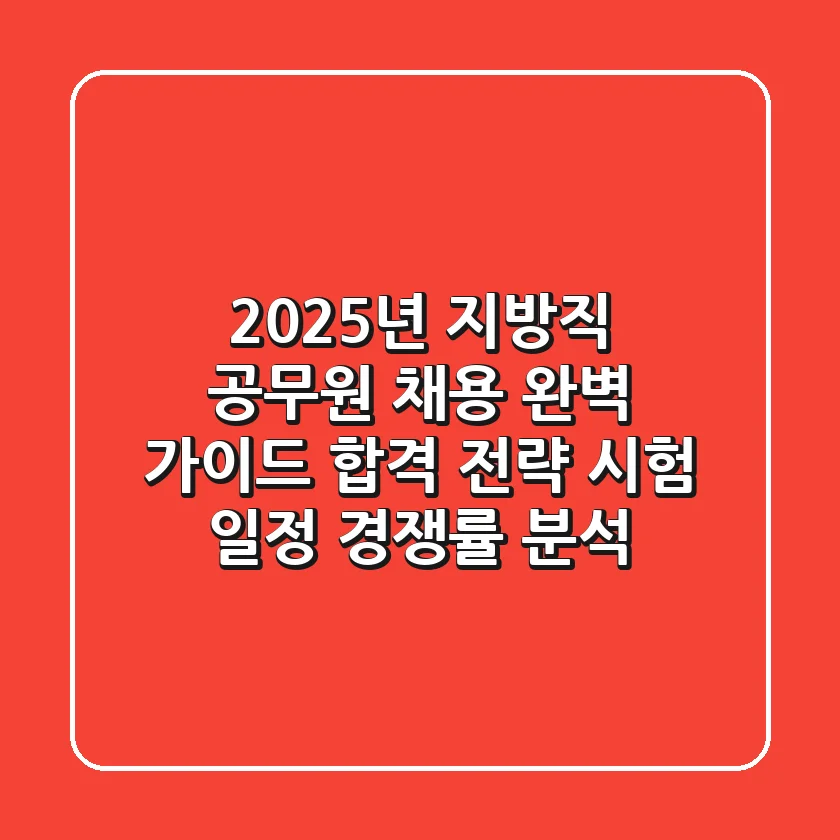 2025년 지방직 공무원 채용 완벽 가이드: 합격 전략, 시험 일정, 경쟁률 분석!
