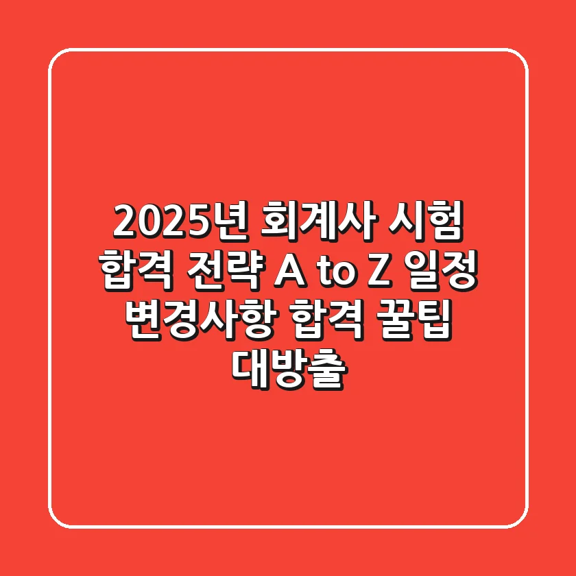 2025년 회계사 시험, 합격 전략 A to Z: 일정, 변경사항, 합격 꿀팁 대방출!
