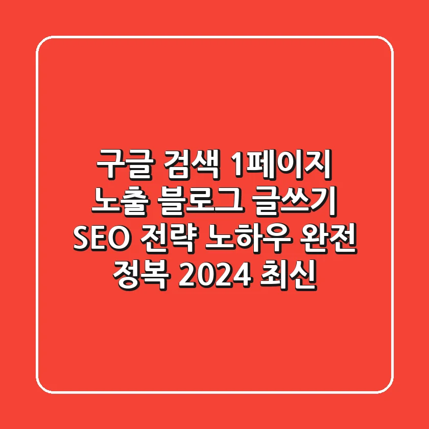 구글 검색 1페이지 노출: 블로그 글쓰기, SEO 전략, 노하우 완전 정복 (2024 최신)
