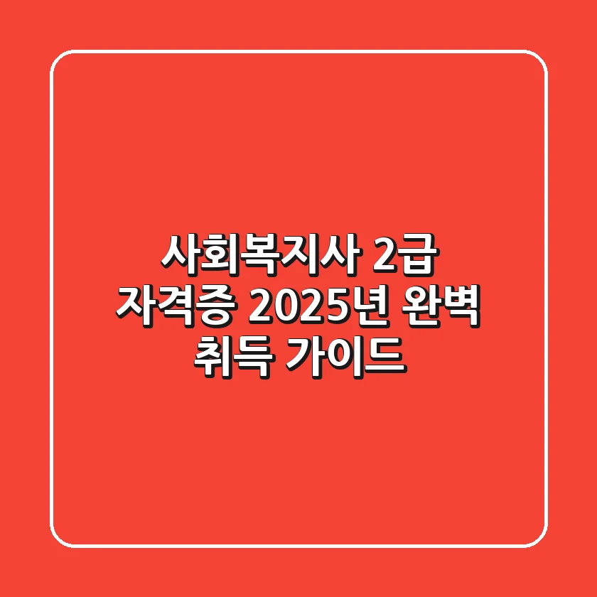 사회복지사 2급 자격증, 2025년 완벽 취득 가이드!