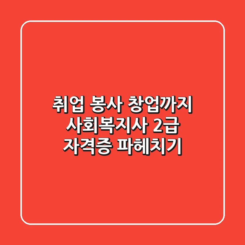 취업, 봉사, 창업까지! 사회복지사 2급 자격증 파헤치기