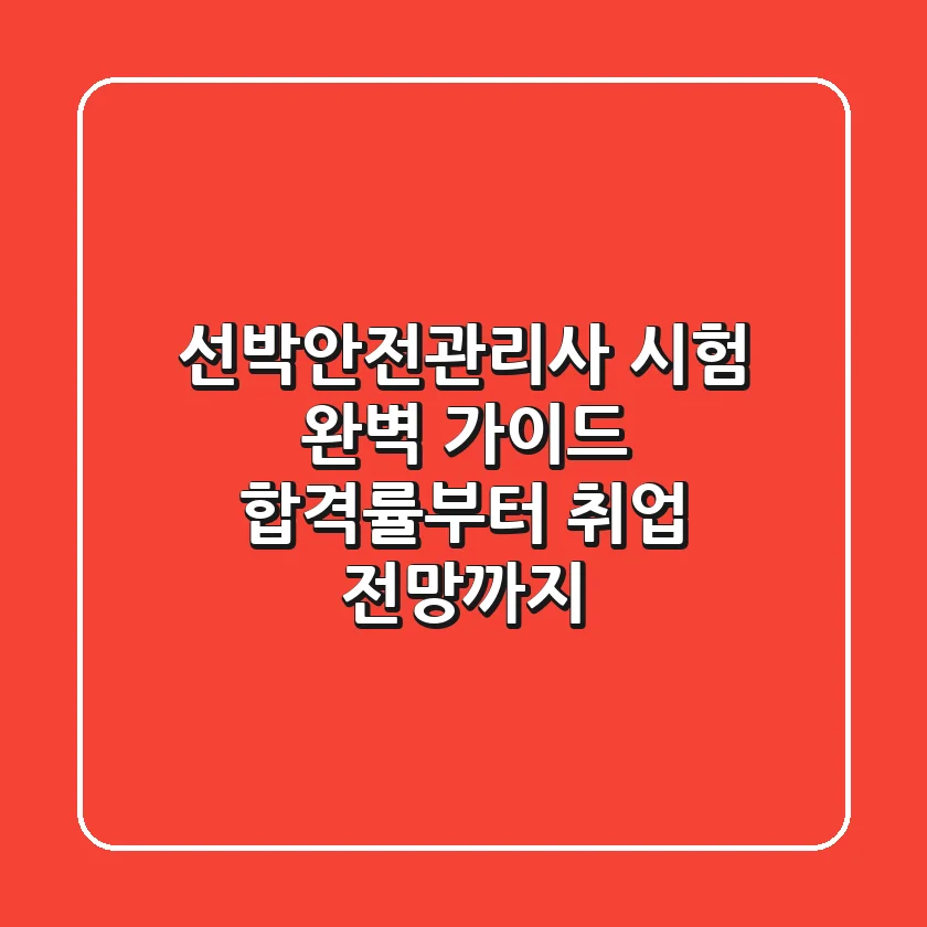 선박안전관리사 시험 완벽 가이드: 합격률부터 취업 전망까지!