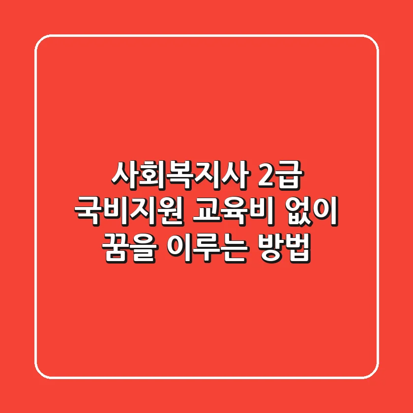 사회복지사 2급 국비지원: 교육비 없이 꿈을 이루는 방법!