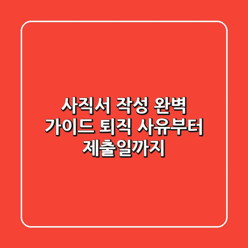 사직서 작성 완벽 가이드: 퇴직 사유부터 제출일까지!