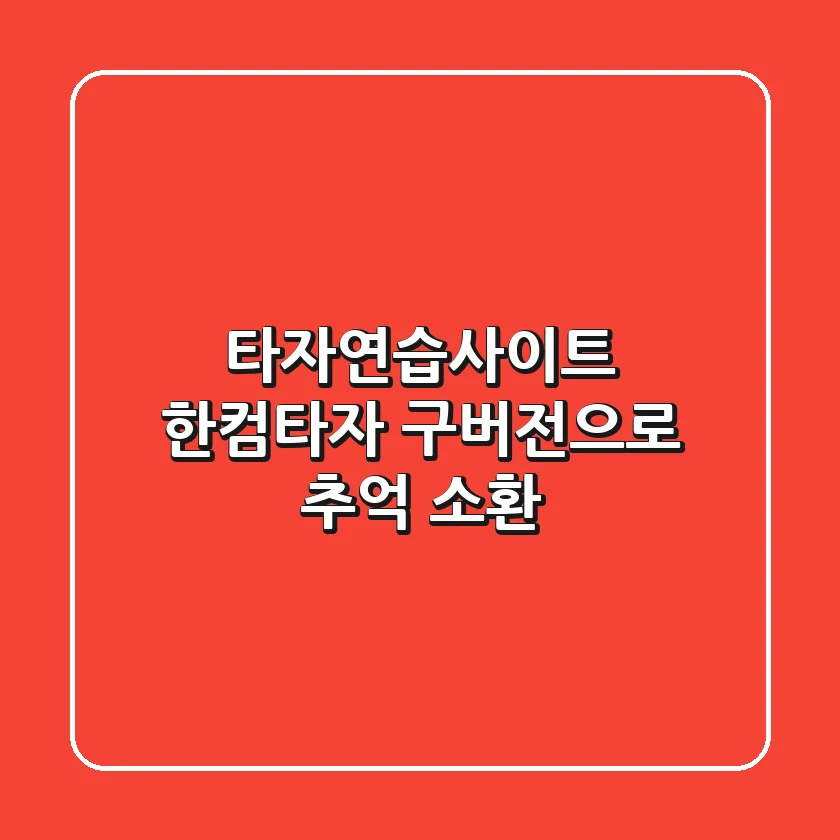 타자연습사이트, 한컴타자 구버전으로 추억 소환! 🚀