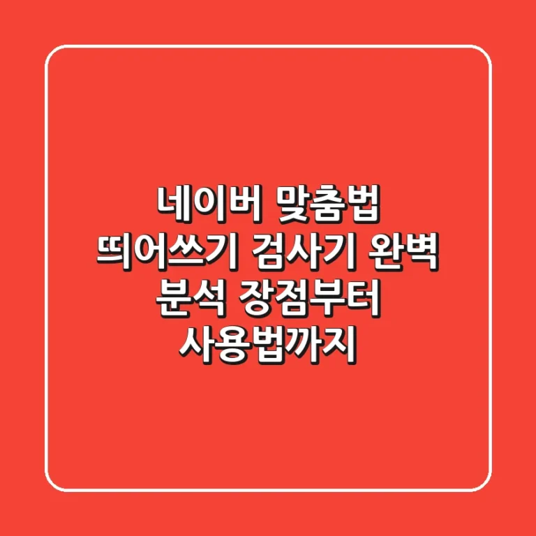 네이버 맞춤법 띄어쓰기 검사기 완벽 분석: 장점부터 사용법까지!