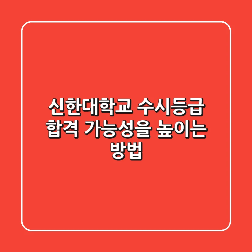 신한대학교 수시등급, 합격 가능성을 높이는 방법