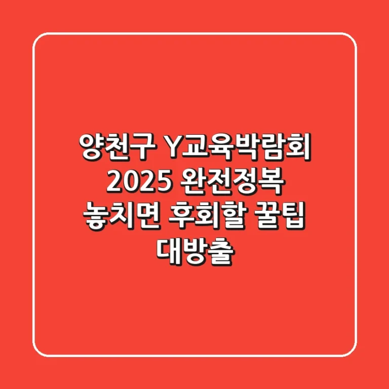 양천구 Y교육박람회 2025 완전정복: 놓치면 후회할 꿀팁 대방출!