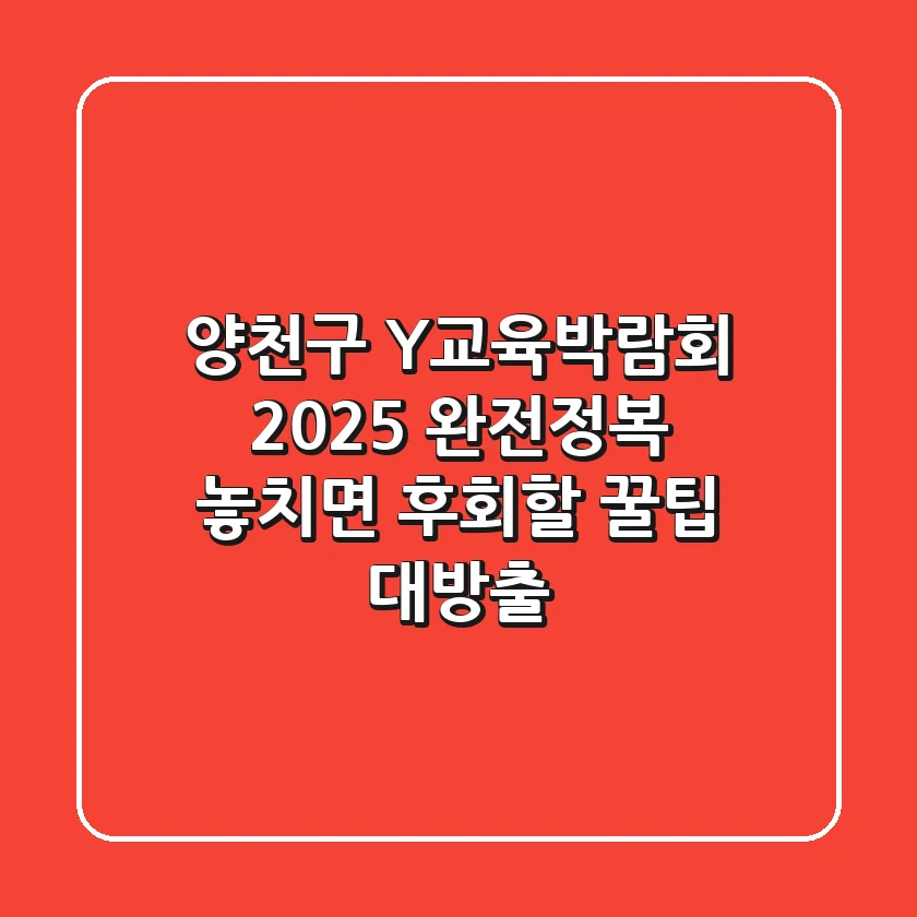 양천구 Y교육박람회 2025 완전정복: 놓치면 후회할 꿀팁 대방출!
