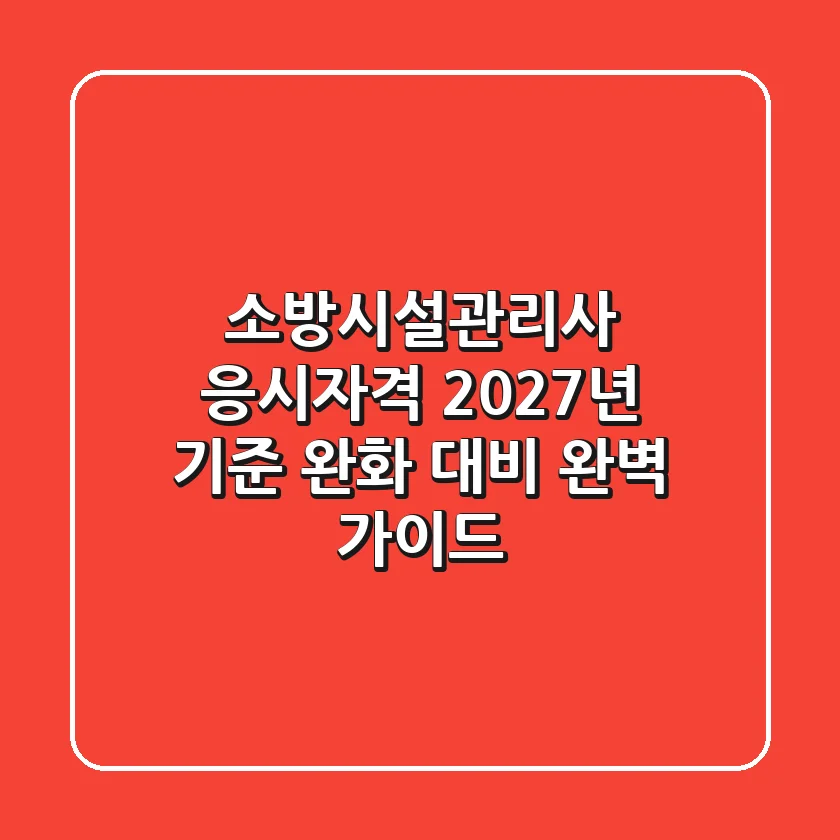 소방시설관리사 응시자격, 2027년 기준 완화 대비 완벽 가이드