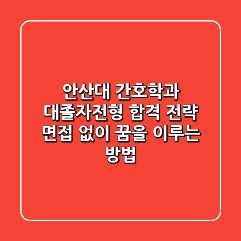 안산대 간호학과 대졸자전형 합격 전략: 면접 없이 꿈을 이루는 방법