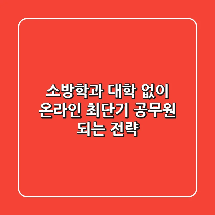 소방학과 대학 없이 온라인 최단기 공무원 되는 전략