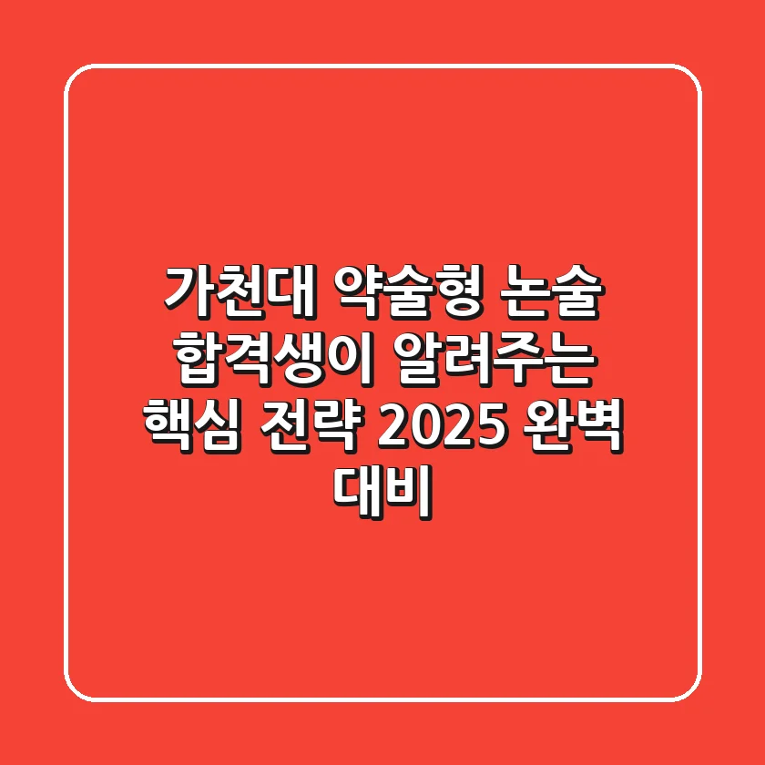 가천대 약술형 논술: 합격생이 알려주는 핵심 전략 & 2025 완벽 대비