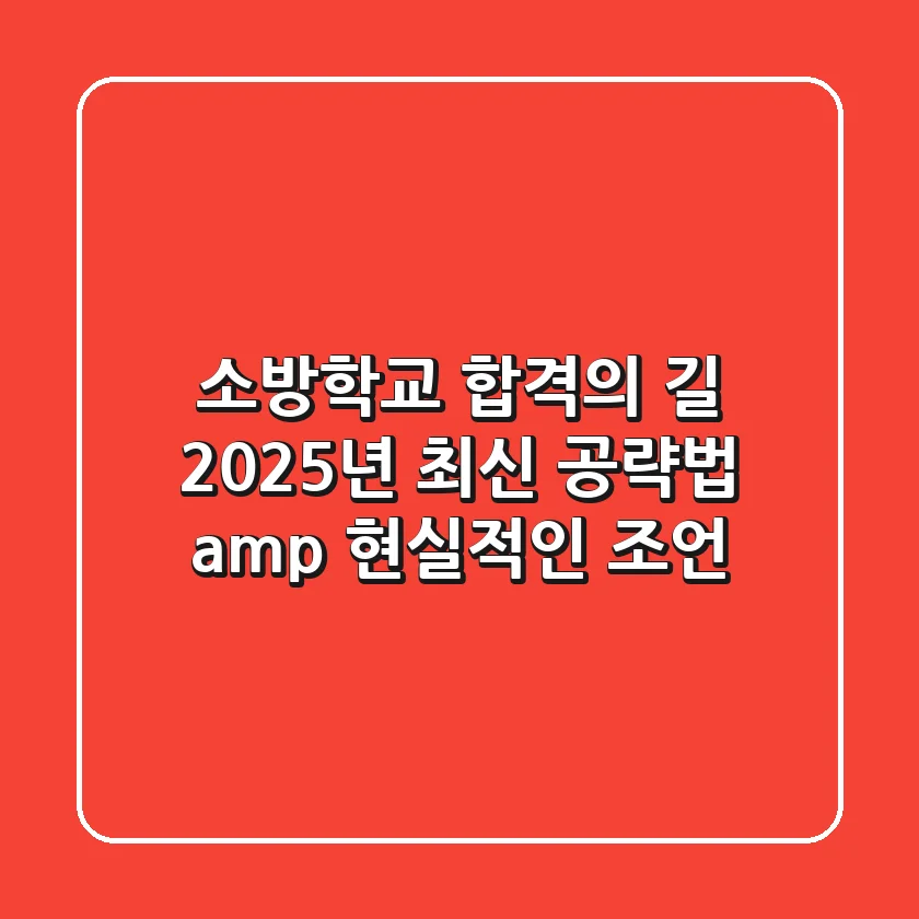 소방학교 합격의 길: 2025년 최신 공략법 & 현실적인 조언