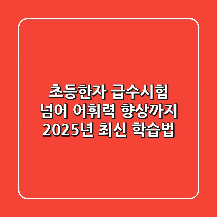 초등한자, 급수시험 넘어 어휘력 향상까지! 2025년 최신 학습법