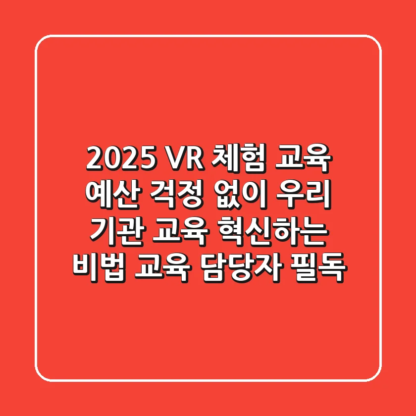 2025 VR 체험 교육, 예산 걱정 없이 우리 기관 교육 혁신하는 비법 (교육 담당자 필독)