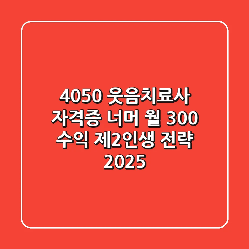 4050 웃음치료사, 자격증 너머 월 300 수익 제2인생 전략 (2025)