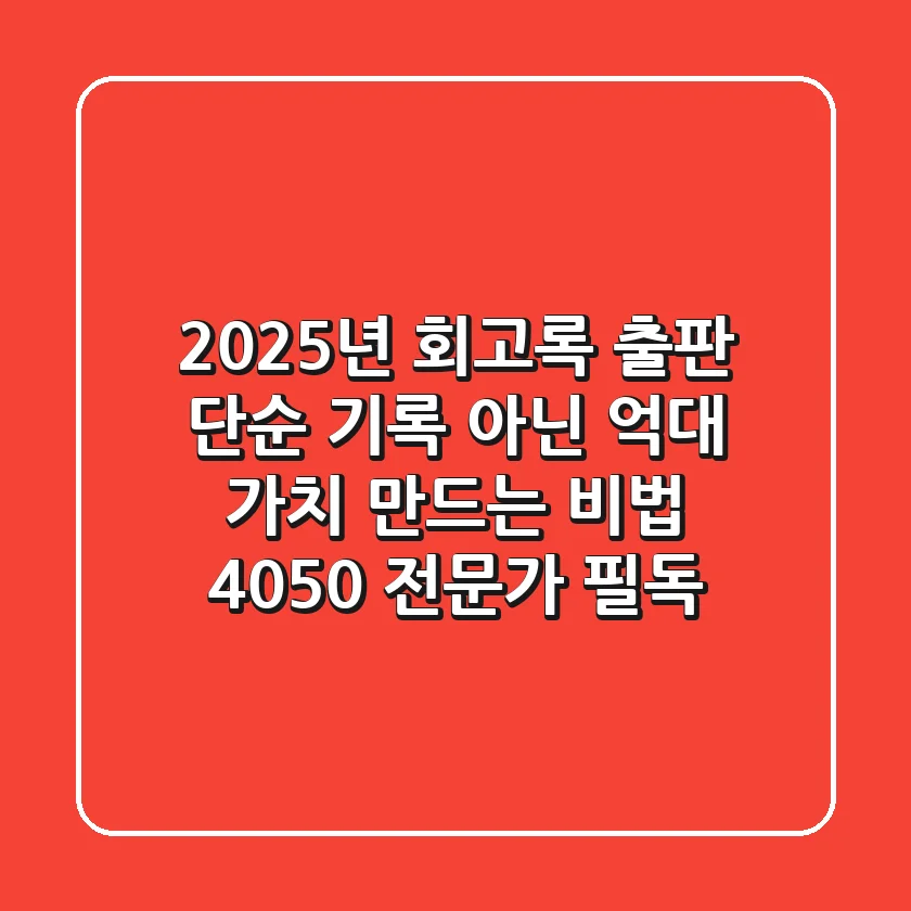 2025년 회고록 출판, 단순 기록 아닌 '억대 가치' 만드는 비법 (4050 전문가 필독)