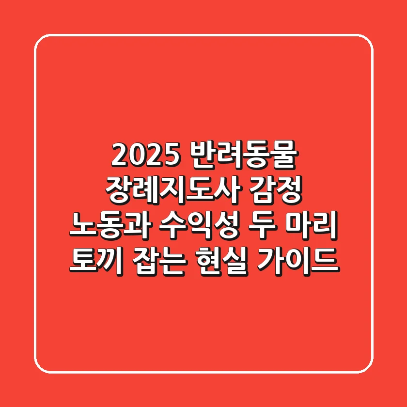 2025 반려동물 장례지도사: 감정 노동과 수익성, 두 마리 토끼 잡는 현실 가이드