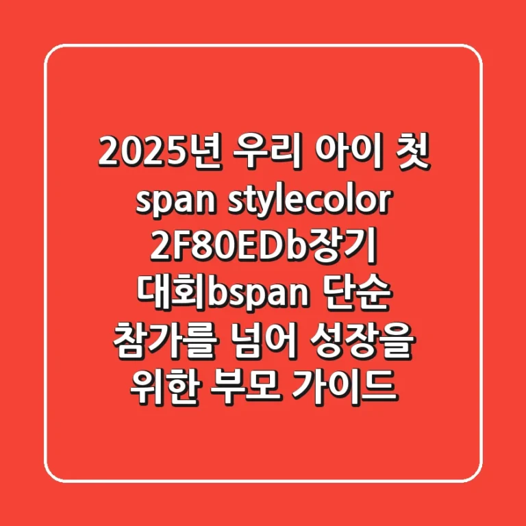 2025년 우리 아이 첫 <b>장기 대회</b>, 단순 참가를 넘어 '성장'을 위한 부모 가이드