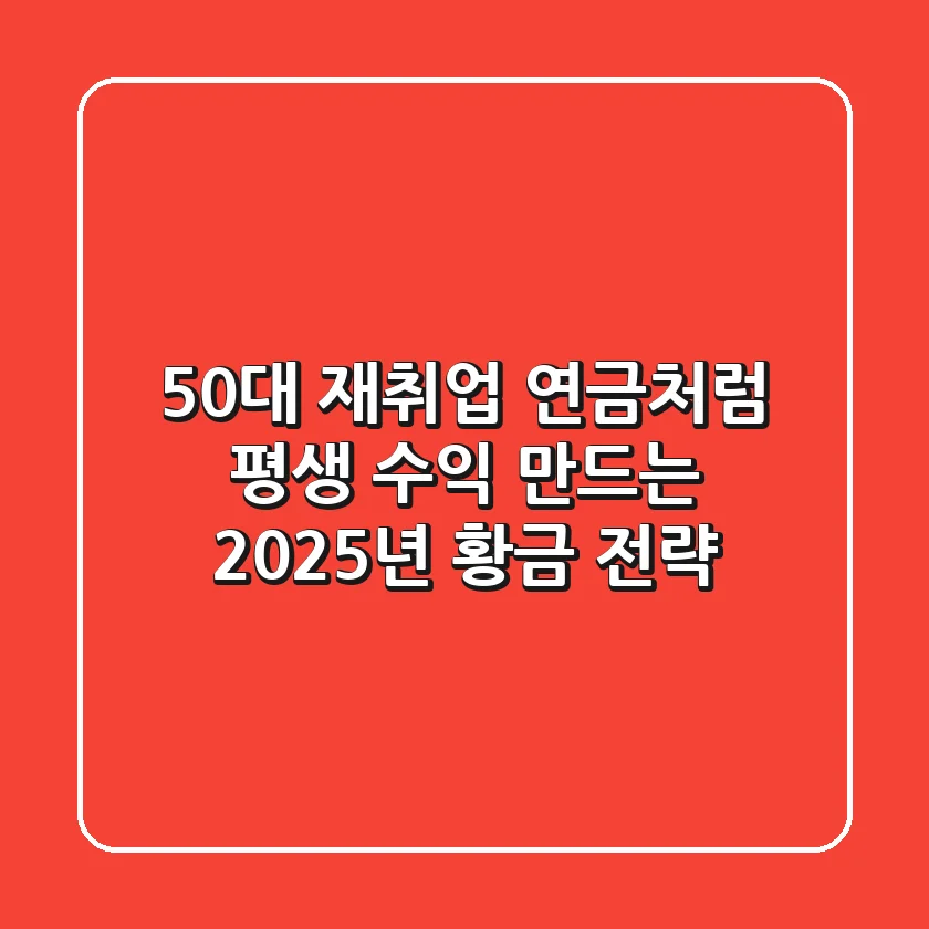 50대 재취업, 연금처럼 평생 수익 만드는 2025년 황금 전략