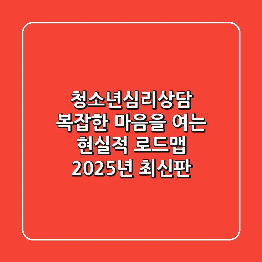 청소년심리상담: 복잡한 마음을 여는 현실적 로드맵 (2025년 최신판)