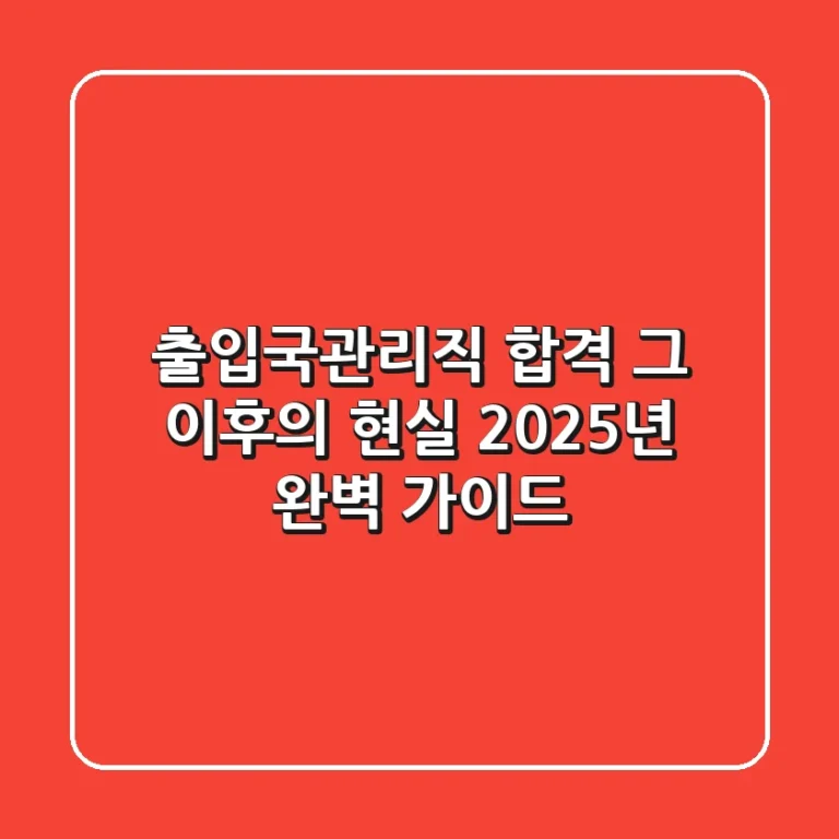 출입국관리직, 합격 그 이후의 현실: 2025년 완벽 가이드