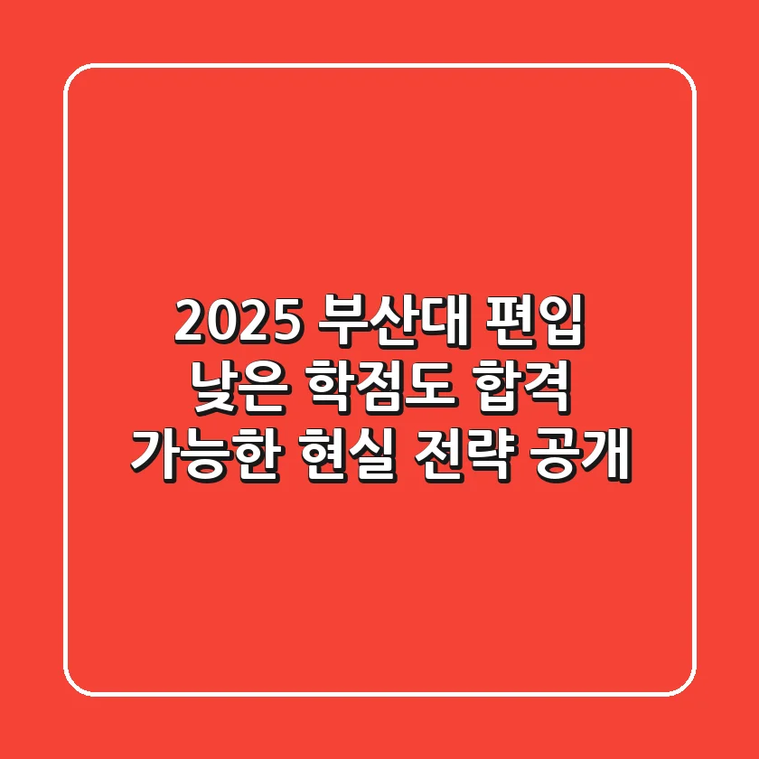 2025 부산대 편입, 낮은 학점도 합격 가능한 현실 전략 공개!