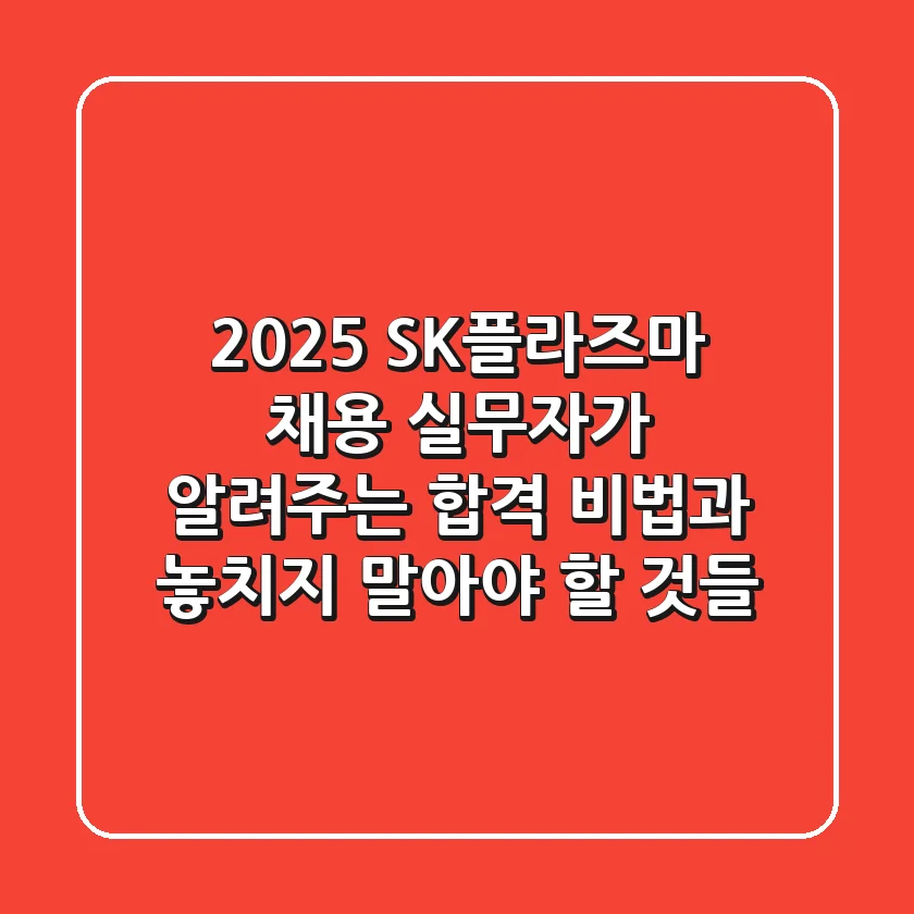 2025 SK플라즈마 채용, 실무자가 알려주는 합격 비법과 놓치지 말아야 할 것들