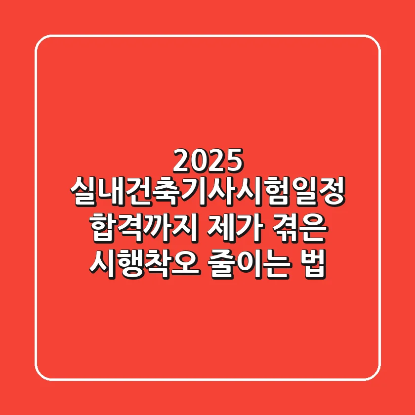 2025 실내건축기사시험일정, 합격까지 제가 겪은 시행착오 줄이는 법