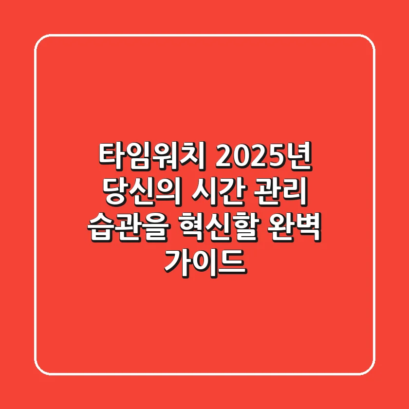 타임워치, 2025년 당신의 시간 관리 습관을 혁신할 완벽 가이드!