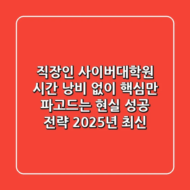 직장인 사이버대학원, 시간 낭비 없이 핵심만 파고드는 현실 성공 전략 (2025년 최신)