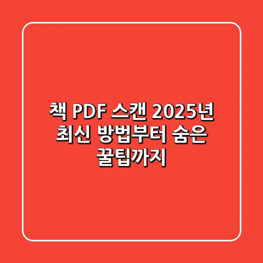 책 PDF 스캔: 2025년 최신 방법부터 숨은 꿀팁까지
