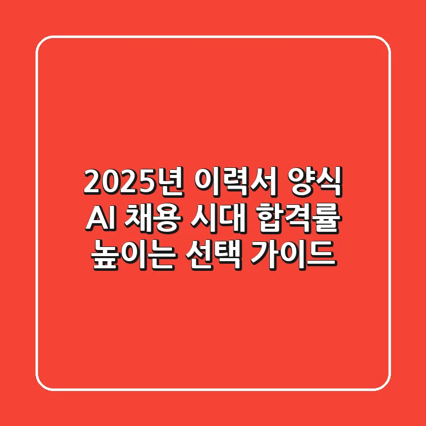 2025년 이력서 양식, AI 채용 시대 합격률 높이는 선택 가이드!