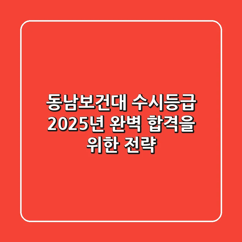 동남보건대 수시등급, 2025년 완벽 합격을 위한 전략