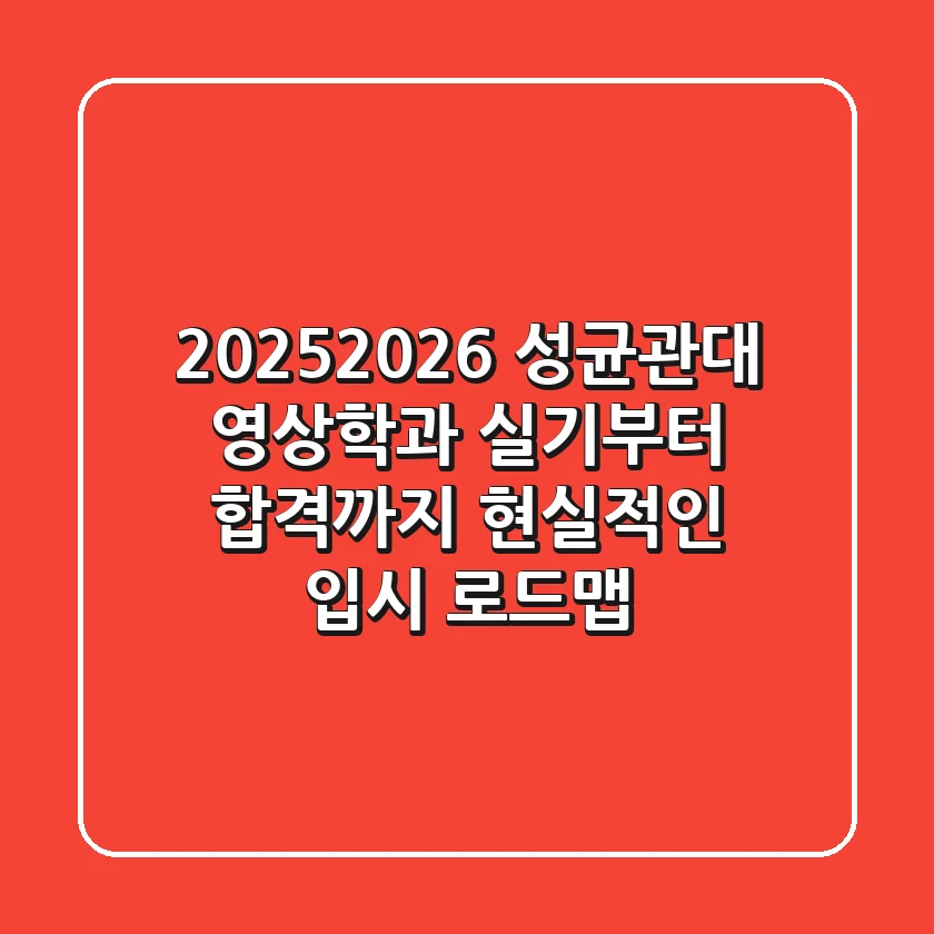 2025/2026 성균관대 영상학과: 실기부터 합격까지! 현실적인 입시 로드맵