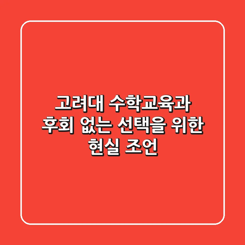고려대 수학교육과, 후회 없는 선택을 위한 현실 조언