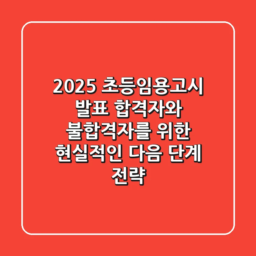 2025 초등임용고시 발표: 합격자와 불합격자를 위한 현실적인 다음 단계 전략