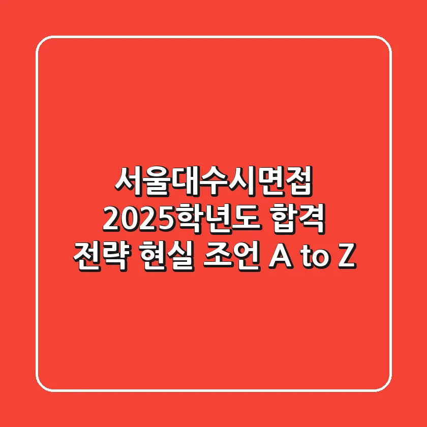 서울대수시면접: 2025학년도 합격 전략, 현실 조언 A to Z