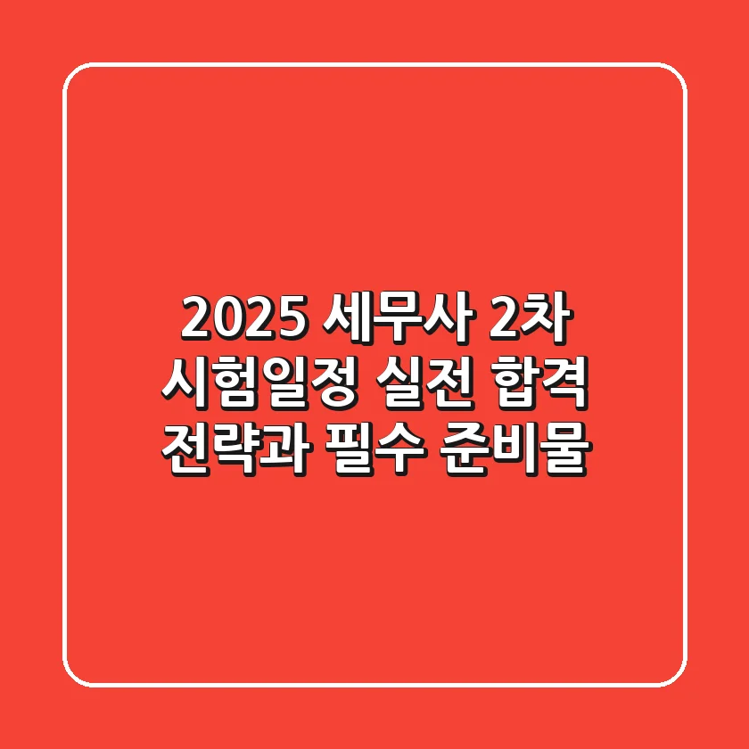 2025 세무사 2차 시험일정: 실전 합격 전략과 필수 준비물