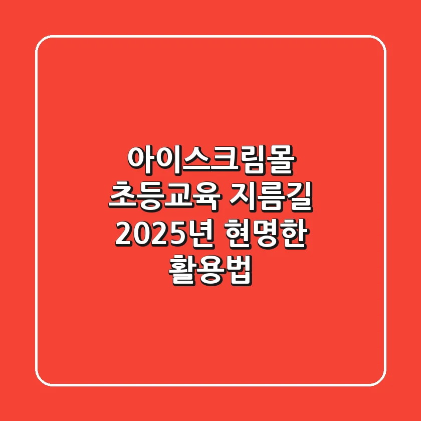 아이스크림몰, 초등교육 지름길! 2025년 현명한 활용법