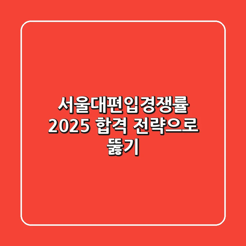 서울대편입경쟁률, 2025 합격 전략으로 뚫기!