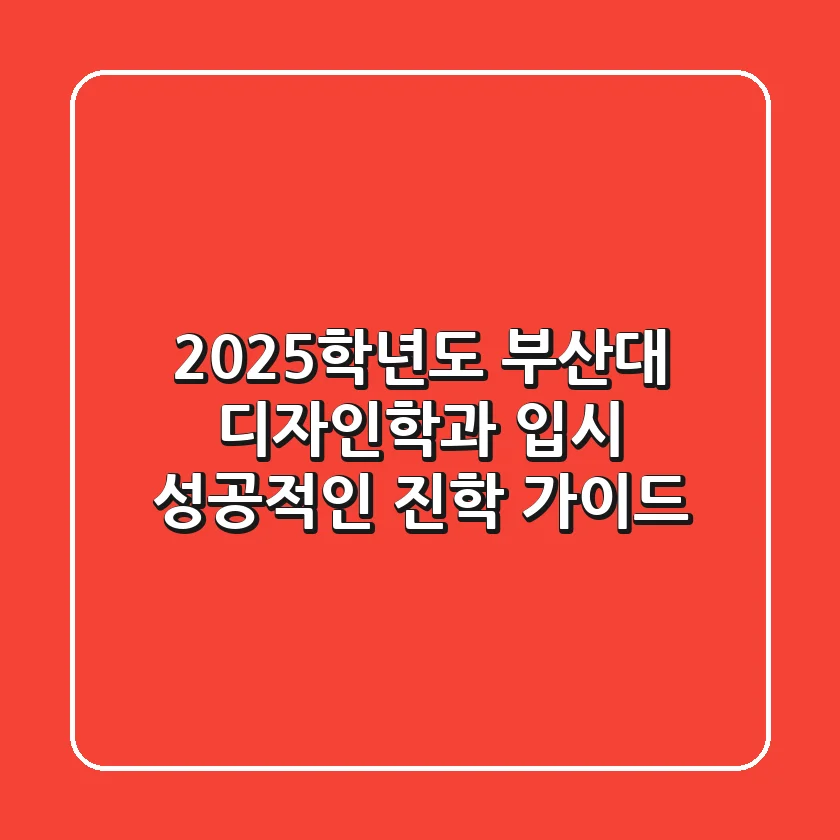 2025학년도 부산대 디자인학과 입시, 성공적인 진학 가이드
