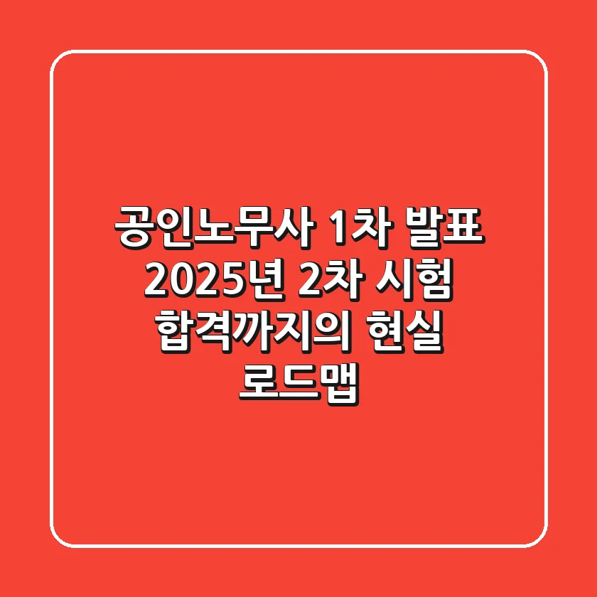 공인노무사 1차 발표, 2025년 2차 시험 합격까지의 현실 로드맵