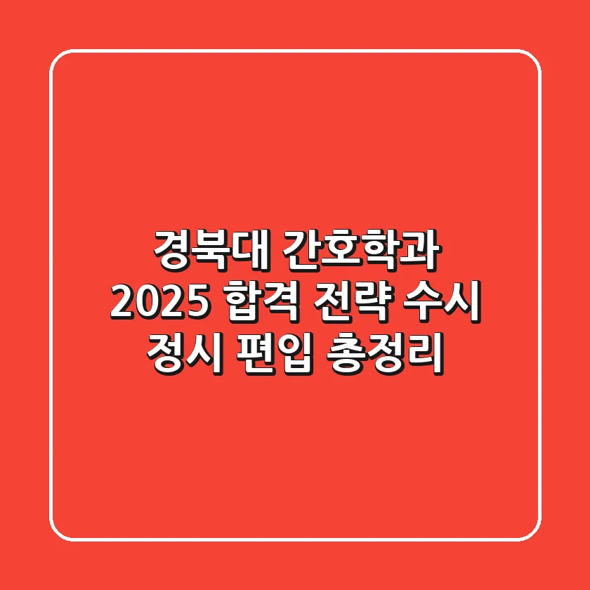 경북대 간호학과 2025 합격 전략: 수시, 정시, 편입 총정리