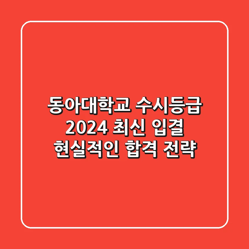 동아대학교 수시등급: 2024 최신 입결 & 현실적인 합격 전략